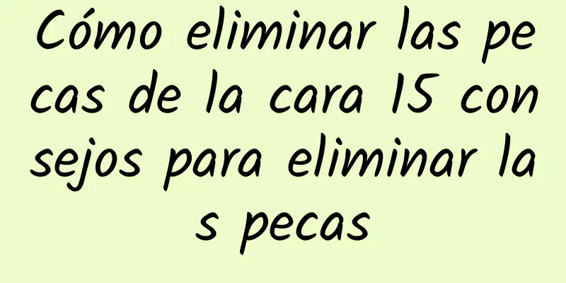 Cómo eliminar las pecas de la cara 15 consejos para eliminar las pecas