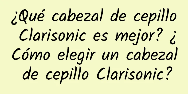 ¿Qué cabezal de cepillo Clarisonic es mejor? ¿Cómo elegir un cabezal de cepillo Clarisonic?