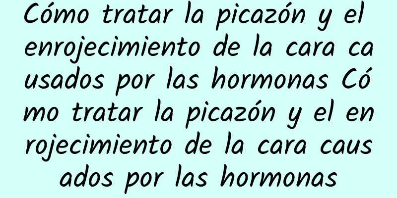 Cómo tratar la picazón y el enrojecimiento de la cara causados ​​por las hormonas Cómo tratar la picazón y el enrojecimiento de la cara causados ​​por las hormonas