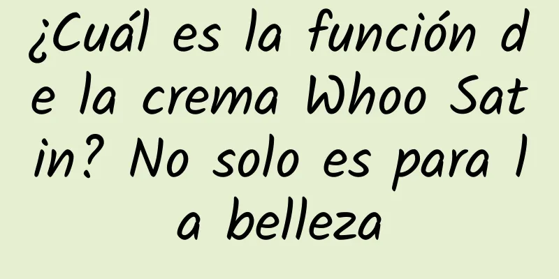 ¿Cuál es la función de la crema Whoo Satin? No solo es para la belleza