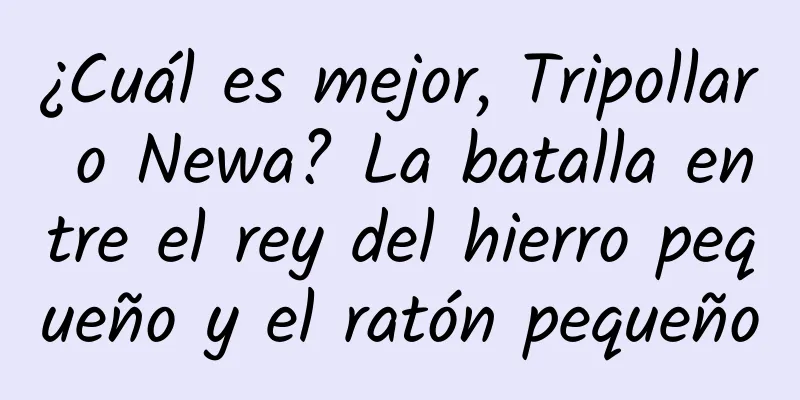 ¿Cuál es mejor, Tripollar o Newa? La batalla entre el rey del hierro pequeño y el ratón pequeño