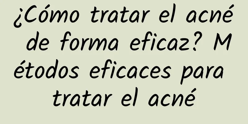 ¿Cómo tratar el acné de forma eficaz? Métodos eficaces para tratar el acné