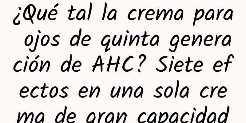 ¿Qué tal la crema para ojos de quinta generación de AHC? Siete efectos en una sola crema de gran capacidad