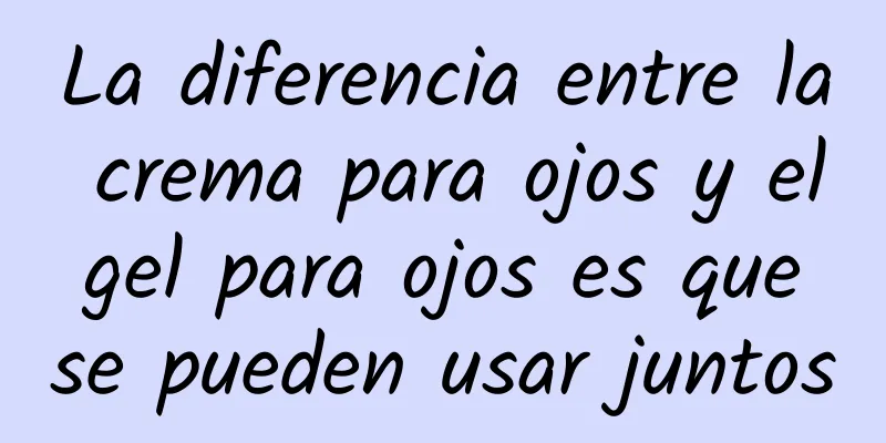 La diferencia entre la crema para ojos y el gel para ojos es que se pueden usar juntos