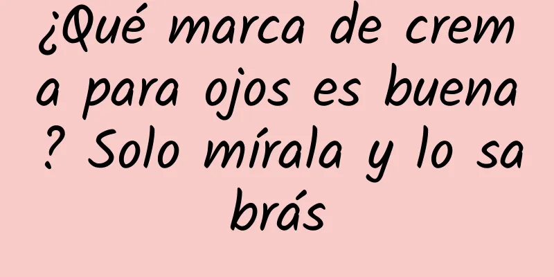 ¿Qué marca de crema para ojos es buena? Solo mírala y lo sabrás