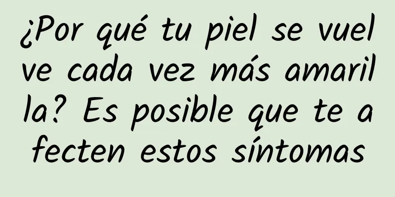 ¿Por qué tu piel se vuelve cada vez más amarilla? Es posible que te afecten estos síntomas