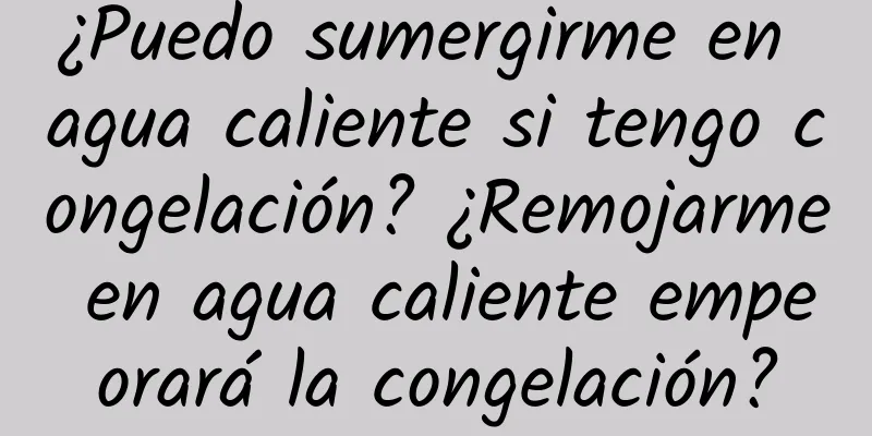 ¿Puedo sumergirme en agua caliente si tengo congelación? ¿Remojarme en agua caliente empeorará la congelación?