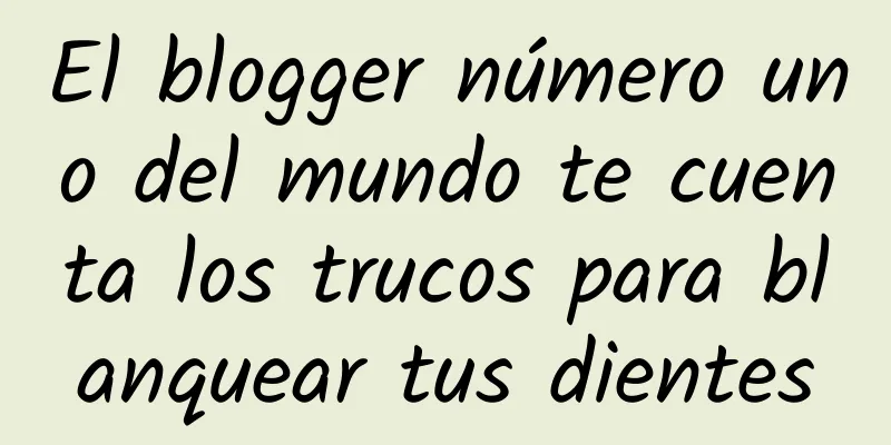 El blogger número uno del mundo te cuenta los trucos para blanquear tus dientes