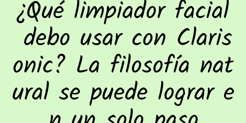 ¿Qué limpiador facial debo usar con Clarisonic? La filosofía natural se puede lograr en un solo paso