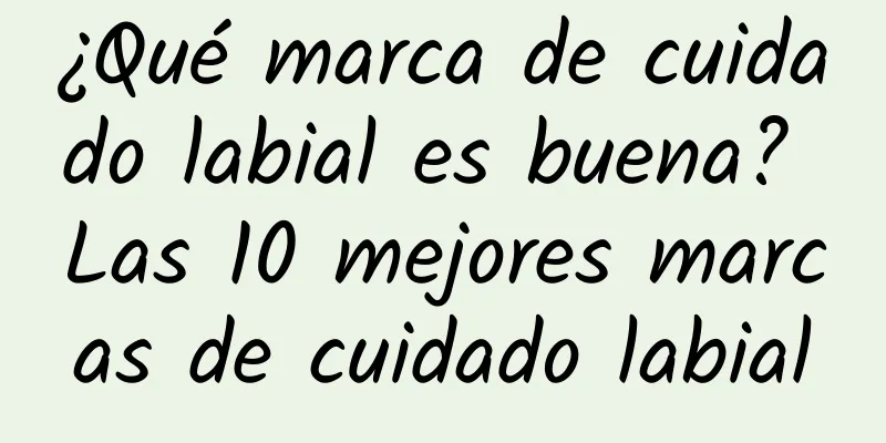 ¿Qué marca de cuidado labial es buena? Las 10 mejores marcas de cuidado labial