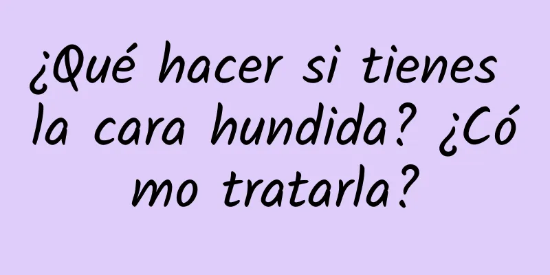 ¿Qué hacer si tienes la cara hundida? ¿Cómo tratarla?