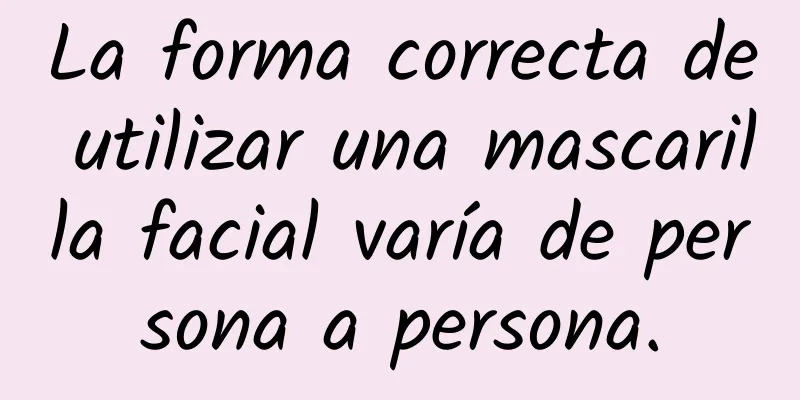 La forma correcta de utilizar una mascarilla facial varía de persona a persona.