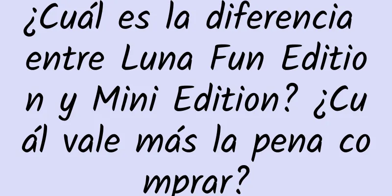 ¿Cuál es la diferencia entre Luna Fun Edition y Mini Edition? ¿Cuál vale más la pena comprar?