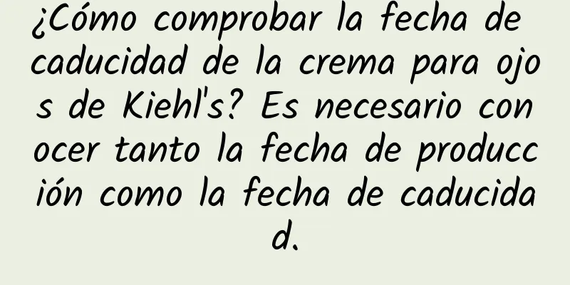 ¿Cómo comprobar la fecha de caducidad de la crema para ojos de Kiehl's? Es necesario conocer tanto la fecha de producción como la fecha de caducidad.