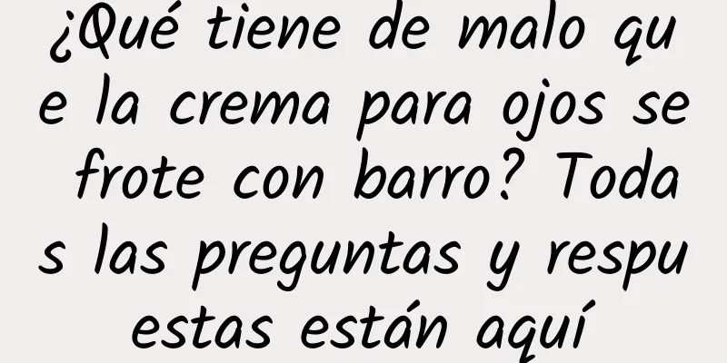 ¿Qué tiene de malo que la crema para ojos se frote con barro? Todas las preguntas y respuestas están aquí