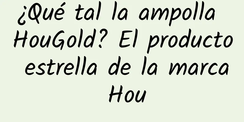 ¿Qué tal la ampolla HouGold? El producto estrella de la marca Hou