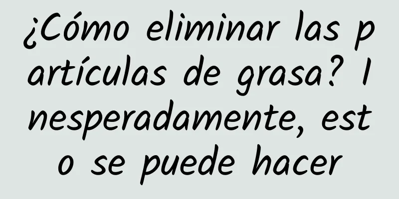 ¿Cómo eliminar las partículas de grasa? Inesperadamente, esto se puede hacer