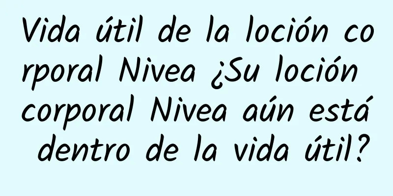 Vida útil de la loción corporal Nivea ¿Su loción corporal Nivea aún está dentro de la vida útil?