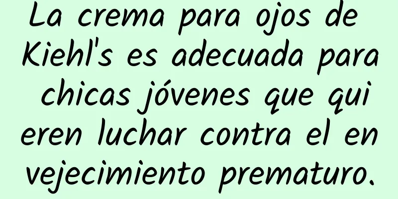 La crema para ojos de Kiehl's es adecuada para chicas jóvenes que quieren luchar contra el envejecimiento prematuro.