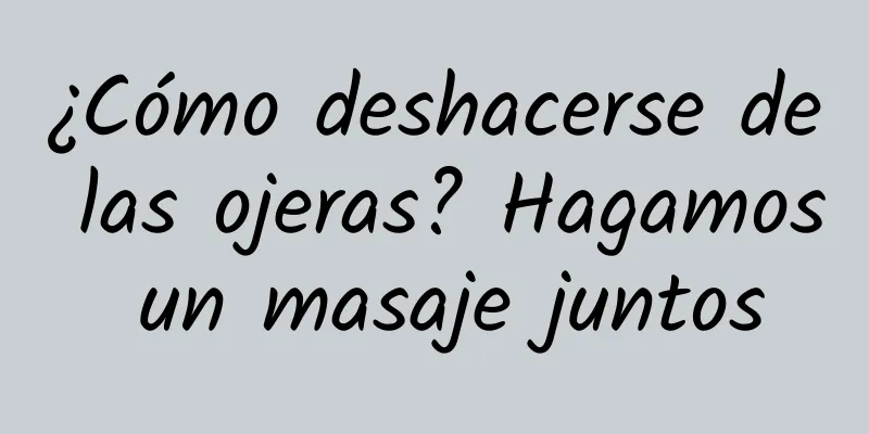 ¿Cómo deshacerse de las ojeras? Hagamos un masaje juntos