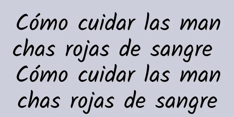 Cómo cuidar las manchas rojas de sangre Cómo cuidar las manchas rojas de sangre
