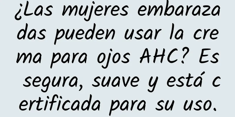 ¿Las mujeres embarazadas pueden usar la crema para ojos AHC? Es segura, suave y está certificada para su uso.