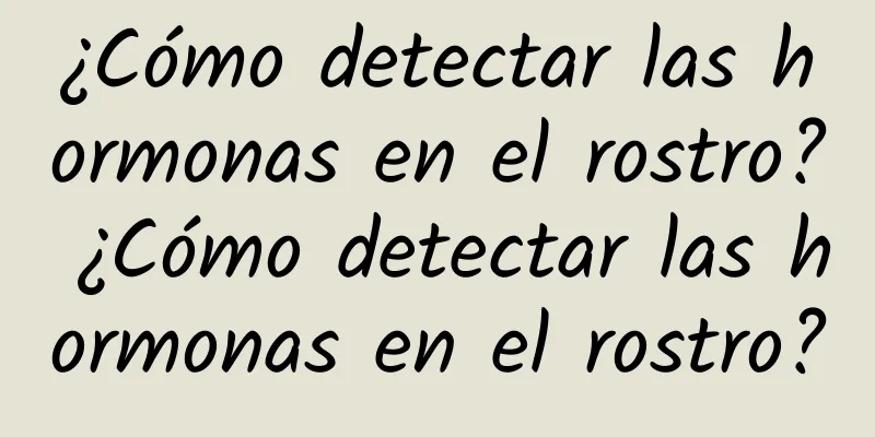 ¿Cómo detectar las hormonas en el rostro? ¿Cómo detectar las hormonas en el rostro?