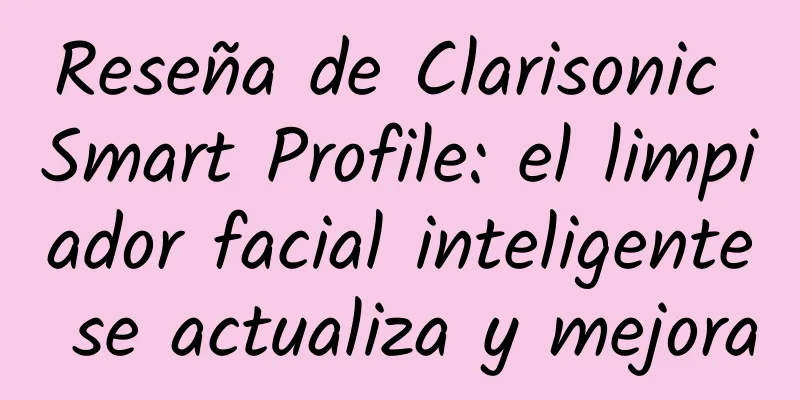 Reseña de Clarisonic Smart Profile: el limpiador facial inteligente se actualiza y mejora