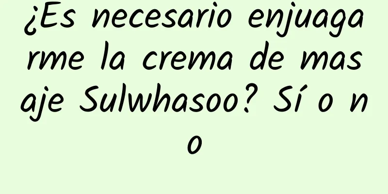 ¿Es necesario enjuagarme la crema de masaje Sulwhasoo? Sí o no