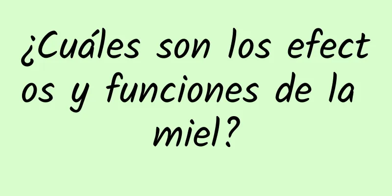 ¿Cuáles son los efectos y funciones de la miel?