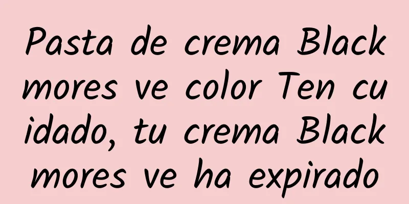 Pasta de crema Blackmores ve color Ten cuidado, tu crema Blackmores ve ha expirado