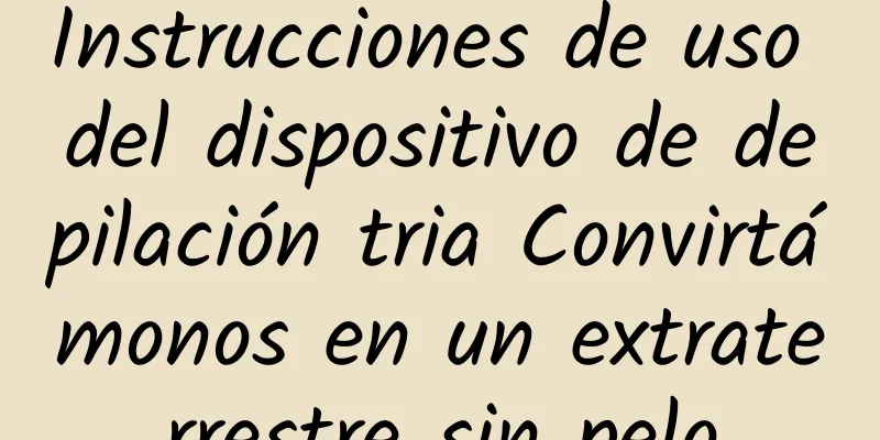 Instrucciones de uso del dispositivo de depilación tria Convirtámonos en un extraterrestre sin pelo