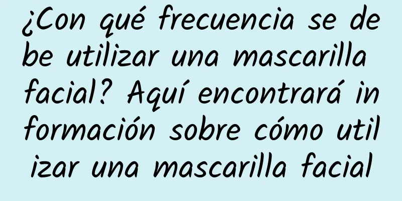 ¿Con qué frecuencia se debe utilizar una mascarilla facial? Aquí encontrará información sobre cómo utilizar una mascarilla facial