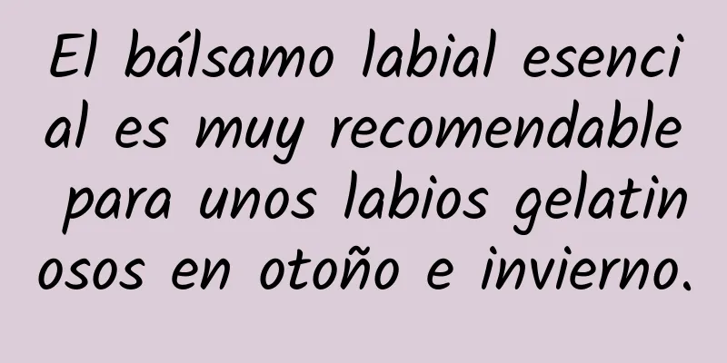 El bálsamo labial esencial es muy recomendable para unos labios gelatinosos en otoño e invierno.