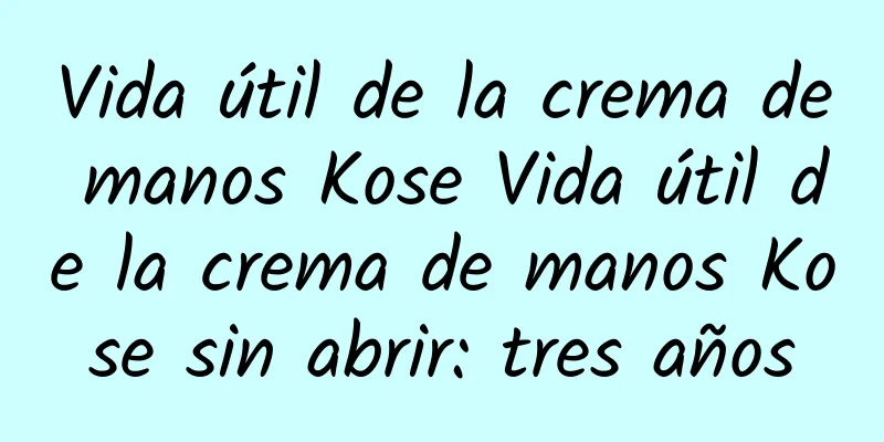 Vida útil de la crema de manos Kose Vida útil de la crema de manos Kose sin abrir: tres años