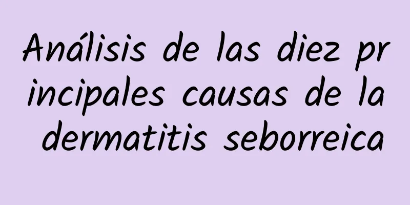 Análisis de las diez principales causas de la dermatitis seborreica