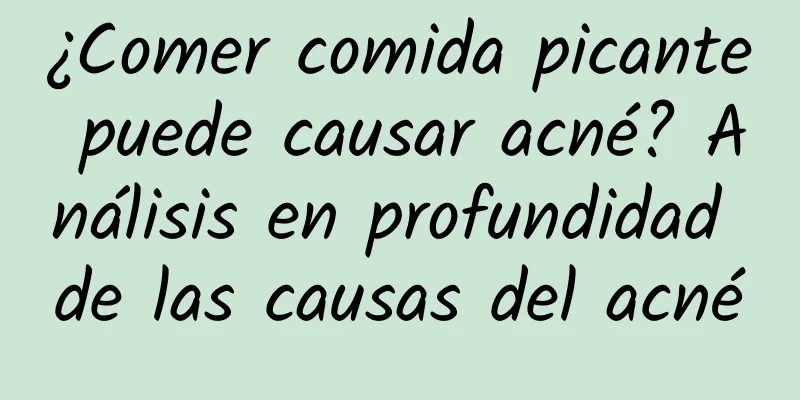 ¿Comer comida picante puede causar acné? Análisis en profundidad de las causas del acné
