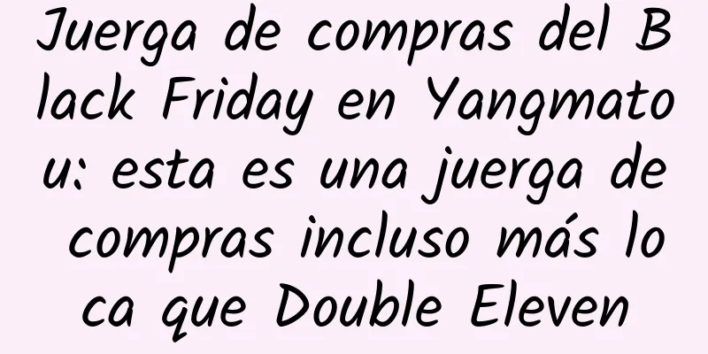 Juerga de compras del Black Friday en Yangmatou: esta es una juerga de compras incluso más loca que Double Eleven