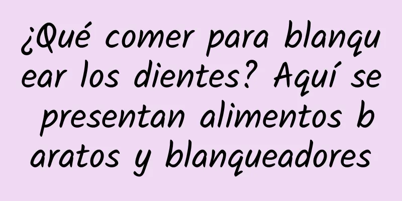 ¿Qué comer para blanquear los dientes? Aquí se presentan alimentos baratos y blanqueadores