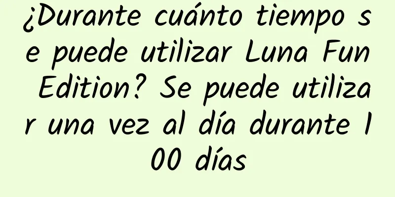 ¿Durante cuánto tiempo se puede utilizar Luna Fun Edition? Se puede utilizar una vez al día durante 100 días