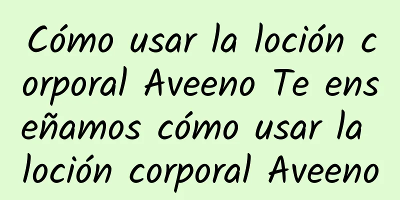 Cómo usar la loción corporal Aveeno Te enseñamos cómo usar la loción corporal Aveeno