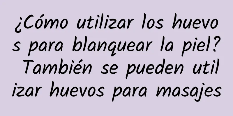 ¿Cómo utilizar los huevos para blanquear la piel? También se pueden utilizar huevos para masajes