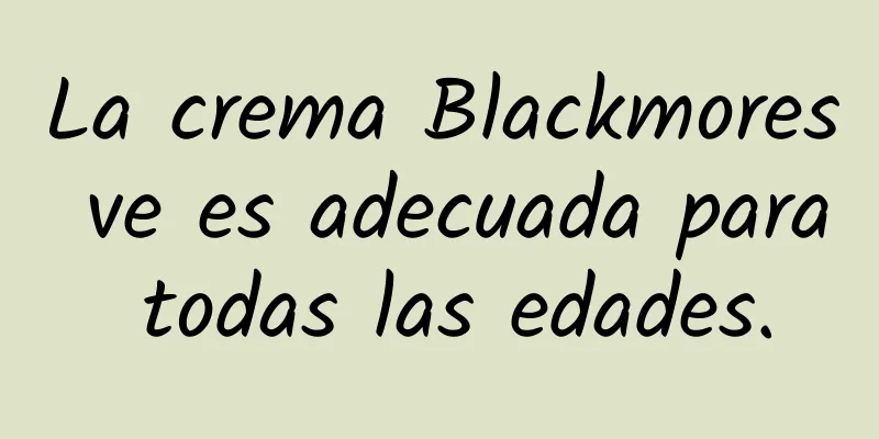 La crema Blackmores ve es adecuada para todas las edades.