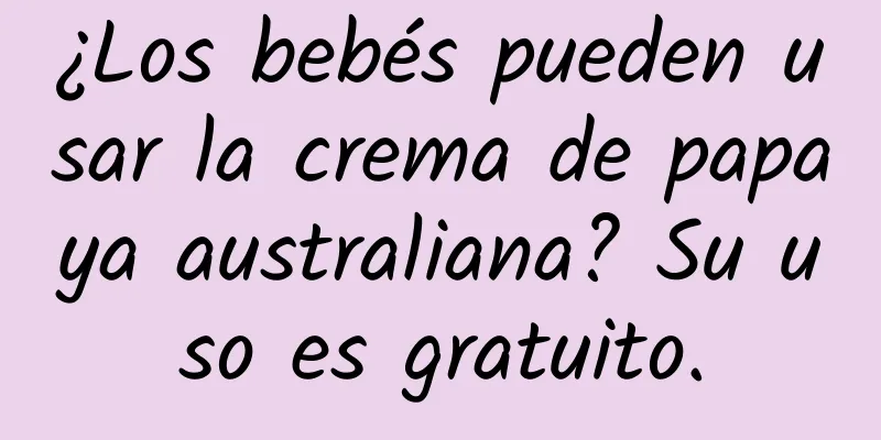 ¿Los bebés pueden usar la crema de papaya australiana? Su uso es gratuito.