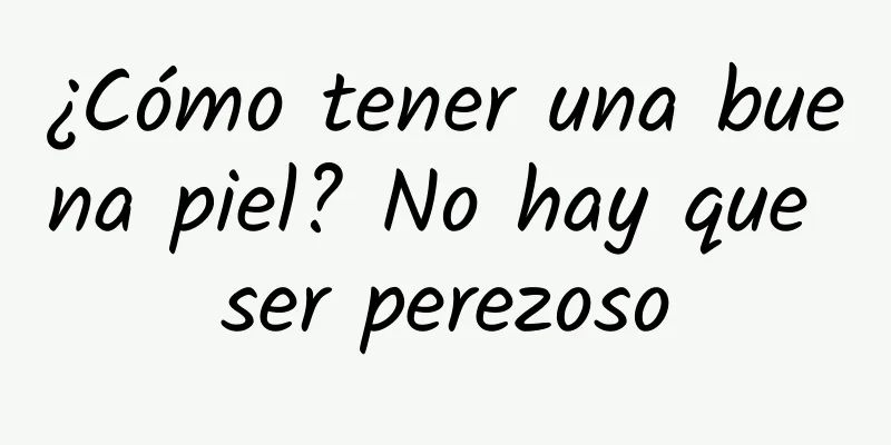 ¿Cómo tener una buena piel? No hay que ser perezoso