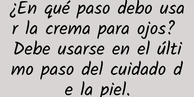 ¿En qué paso debo usar la crema para ojos? Debe usarse en el último paso del cuidado de la piel.