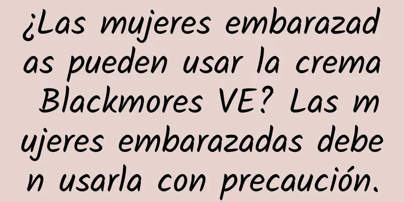 ¿Las mujeres embarazadas pueden usar la crema Blackmores VE? Las mujeres embarazadas deben usarla con precaución.