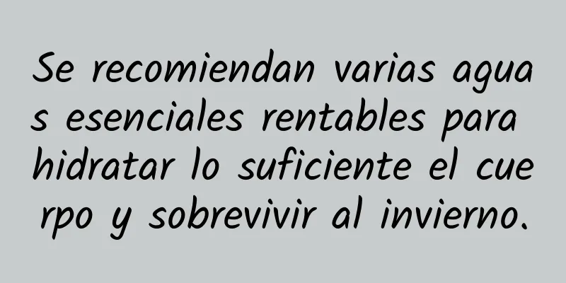 Se recomiendan varias aguas esenciales rentables para hidratar lo suficiente el cuerpo y sobrevivir al invierno.