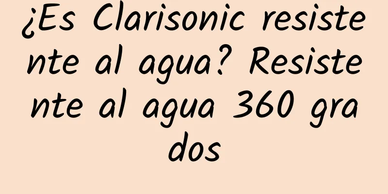 ¿Es Clarisonic resistente al agua? Resistente al agua 360 grados