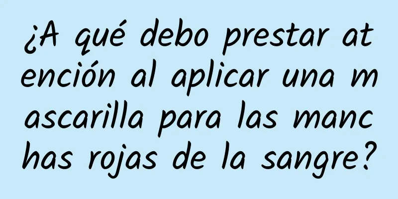 ¿A qué debo prestar atención al aplicar una mascarilla para las manchas rojas de la sangre?